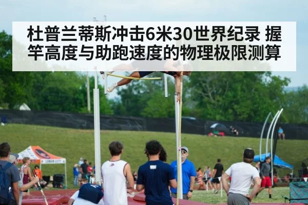 杜普兰蒂斯冲击6米30世界纪录 握竿高度与助跑速度的物理极限测算