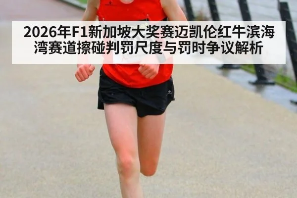 2026年F1新加坡大奖赛迈凯伦红牛滨海湾赛道擦碰判罚尺度与罚时争议解析（jiuyou）