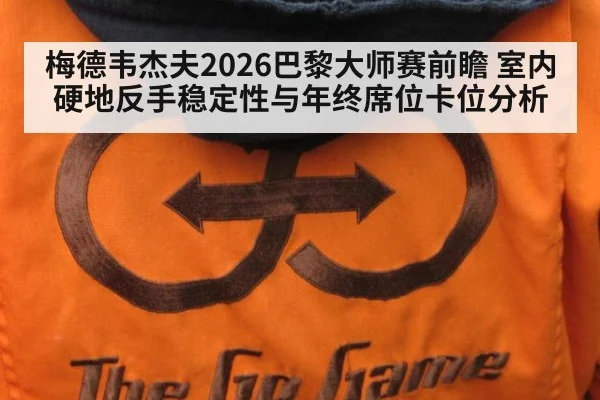 梅德韦杰夫2026巴黎大师赛前瞻 室内硬地反手稳定性与年终席位卡位分析