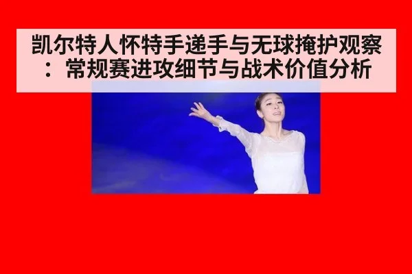 凯尔特人怀特手递手与无球掩护观察：常规赛进攻细节与战术价值分析（jiuyou）